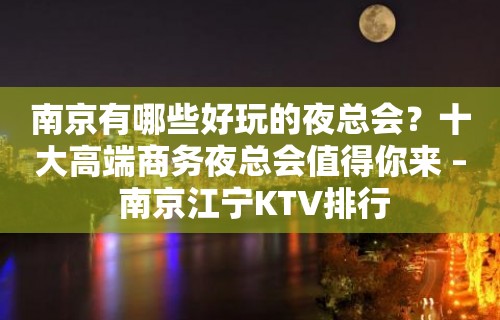 南京有哪些好玩的夜总会？十大高端商务夜总会值得你来 – 南京江宁KTV排行