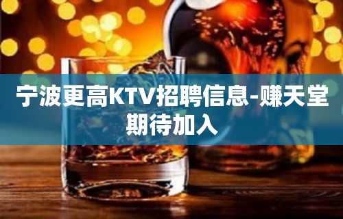 宁波更高KTV招聘信息-赚天堂期待加入