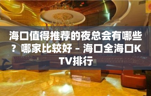 海口值得推荐的夜总会有哪些？哪家比较好 – 海口全海口KTV排行