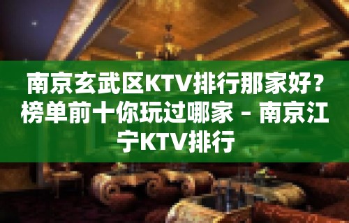 南京玄武区KTV排行那家好？榜单前十你玩过哪家 – 南京江宁KTV排行