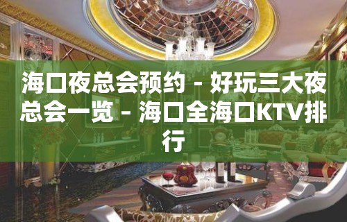 海口夜总会预约－好玩三大夜总会一览 – 海口全海口KTV排行