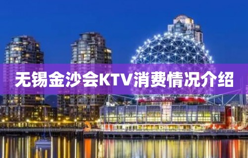 无锡金沙会KTV消费情况介绍