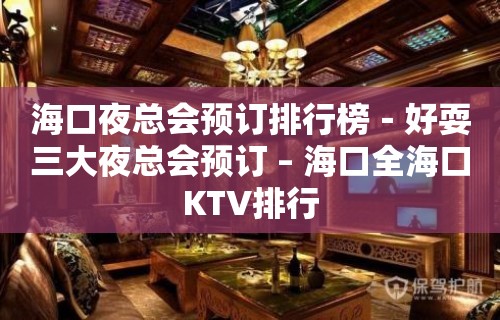 海口夜总会预订排行榜－好耍三大夜总会预订 – 海口全海口KTV排行