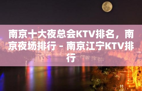 南京十大夜总会KTV排名，南京夜场排行 – 南京江宁KTV排行