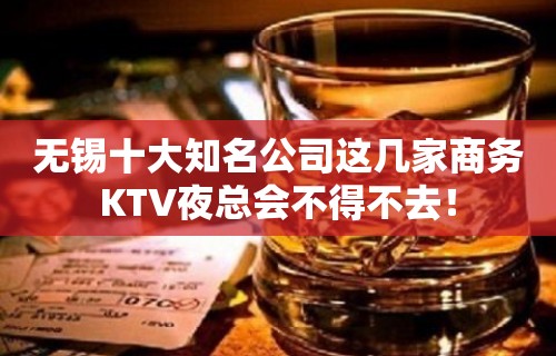 无锡十大知名公司这几家商务KTV夜总会不得不去！