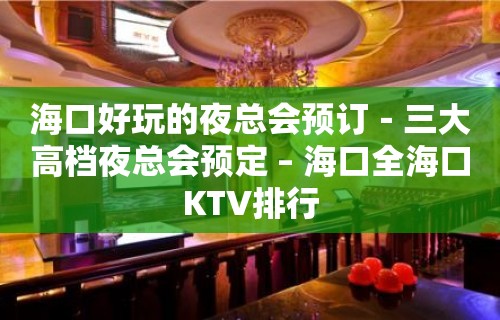 海口好玩的夜总会预订－三大高档夜总会预定 – 海口全海口KTV排行