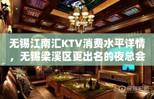 无锡江南汇KTV消费水平详情，无锡梁溪区更出名的夜总会