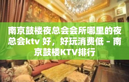 南京鼓楼夜总会会所哪里的夜总会ktv 好，好玩消费低 – 南京鼓楼KTV排行