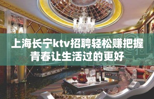 上海长宁ktv招聘轻松赚把握青春让生活过的更好