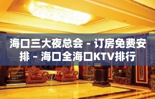 海口三大夜总会－订房免费安排 – 海口全海口KTV排行