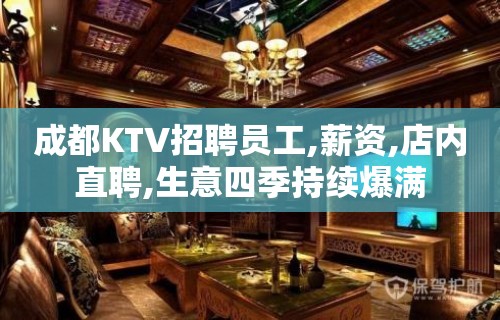 成都KTV招聘员工,薪资,店内直聘,生意四季持续爆满