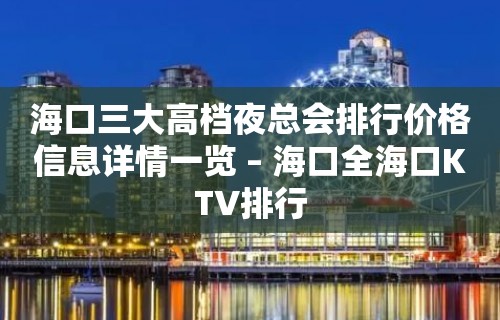 海口三大高档夜总会排行价格信息详情一览 – 海口全海口KTV排行