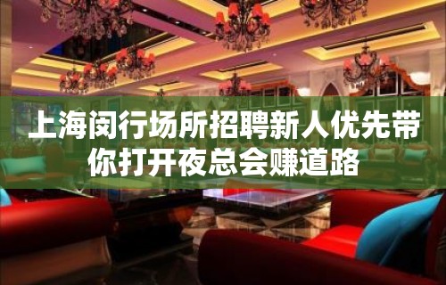 上海闵行场所招聘新人优先带你打开夜总会赚道路