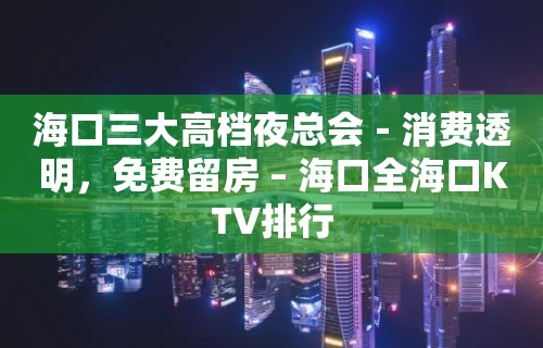 海口三大高档夜总会－消费透明，免费留房 – 海口全海口KTV排行