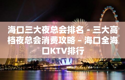 海口三大夜总会排名－三大高档夜总会消费攻略 – 海口全海口KTV排行