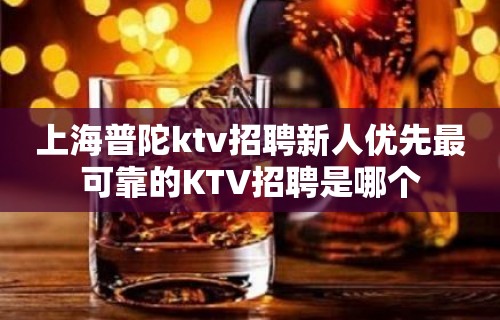 上海普陀ktv招聘新人优先最可靠的KTV招聘是哪个