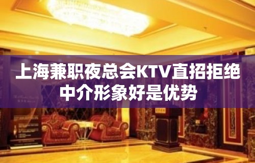 上海兼职夜总会KTV直招拒绝中介形象好是优势