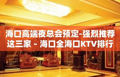 海口高端夜总会预定-强烈推荐这三家 – 海口全海口KTV排行