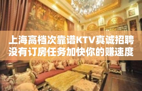 上海高档次靠谱KTV真诚招聘没有订房任务加快你的赚速度