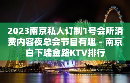 2023南京私人订制1号会所消费内容夜总会节目有趣 – 南京白下瑞金路KTV排行