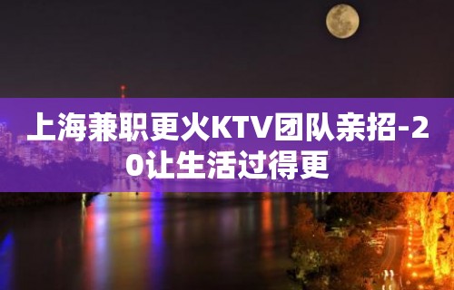 上海兼职更火KTV团队亲招-20让生活过得更