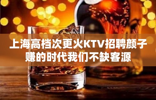 上海高档次更火KTV招聘颜子赚的时代我们不缺客源