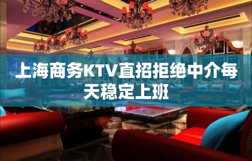 上海商务KTV直招拒绝中介每天稳定上班