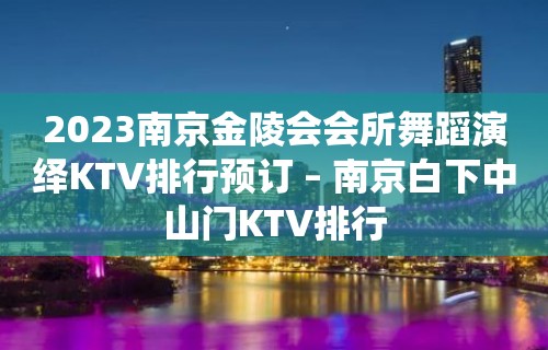 2023南京金陵会会所舞蹈演绎KTV排行预订 – 南京白下中山门KTV排行