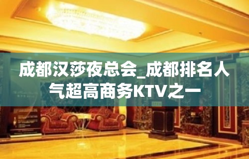 成都汉莎夜总会_成都排名人气超高商务KTV之一