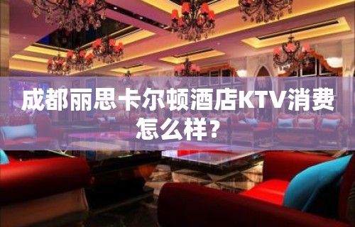 成都丽思卡尔顿酒店KTV消费怎么样？