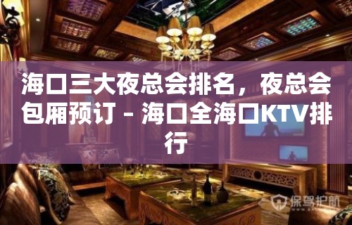 海口三大夜总会排名，夜总会包厢预订 – 海口全海口KTV排行