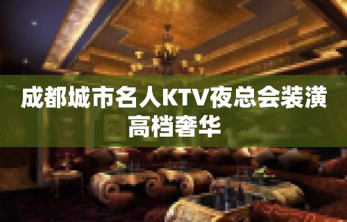 成都城市名人KTV夜总会装潢高档奢华