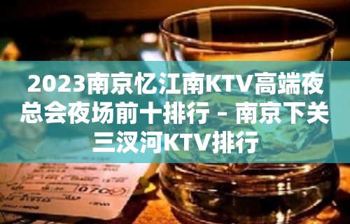 2023南京忆江南KTV高端夜总会夜场前十排行 – 南京下关三汊河KTV排行