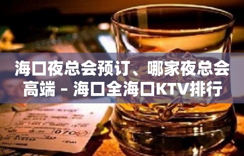 海口夜总会预订、哪家夜总会高端 – 海口全海口KTV排行