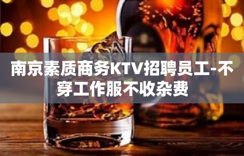 南京素质商务KTV招聘员工-不穿工作服不收杂费