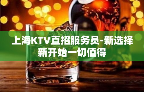 上海KTV直招服务员-新选择新开始一切值得