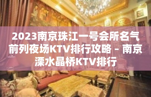 2023南京珠江一号会所名气前列夜场KTV排行攻略 – 南京溧水晶桥KTV排行