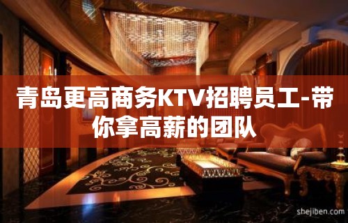 青岛更高商务KTV招聘员工-带你拿高薪的团队