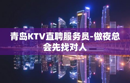 青岛KTV直聘服务员-做夜总会先找对人