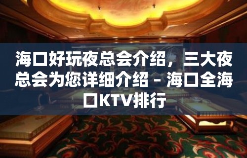 海口好玩夜总会介绍，三大夜总会为您详细介绍 – 海口全海口KTV排行