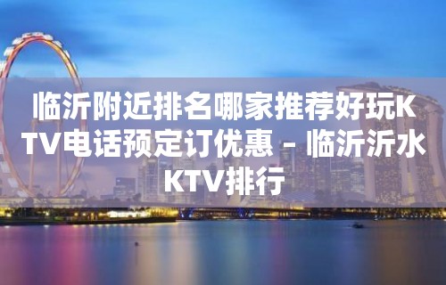 临沂附近排名哪家推荐好玩KTV电话预定订优惠 – 临沂沂水KTV排行