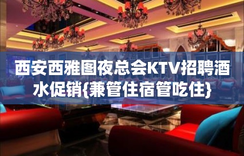 西安西雅图夜总会KTV招聘酒水促销{兼管住宿管吃住}