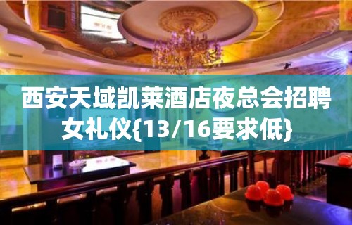 西安天域凯莱酒店夜总会招聘女礼仪{13/16要求低}