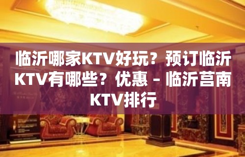 临沂哪家KTV好玩？预订临沂KTV有哪些？优惠 – 临沂莒南KTV排行