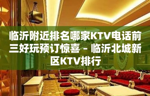 临沂附近排名哪家KTV电话前三好玩预订惊喜 – 临沂北城新区KTV排行