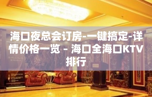 海口夜总会订房-一键搞定-详情价格一览 – 海口全海口KTV排行