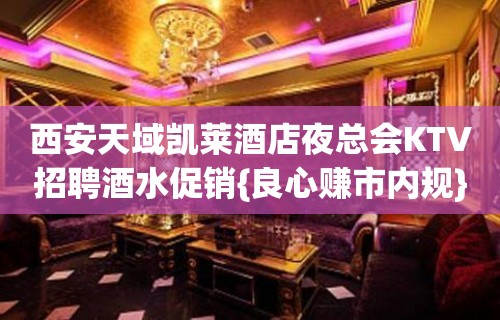 西安天域凯莱酒店夜总会KTV招聘酒水促销{良心赚市内规}