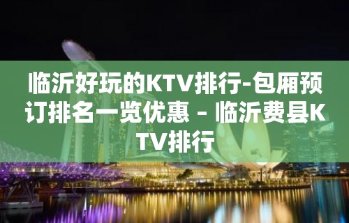 临沂好玩的KTV排行-包厢预订排名一览优惠 – 临沂费县KTV排行