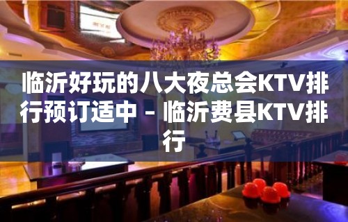 临沂好玩的八大夜总会KTV排行预订适中 – 临沂费县KTV排行