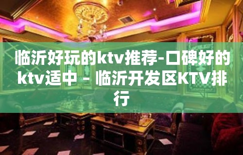 临沂好玩的ktv推荐-口碑好的ktv适中 – 临沂开发区KTV排行